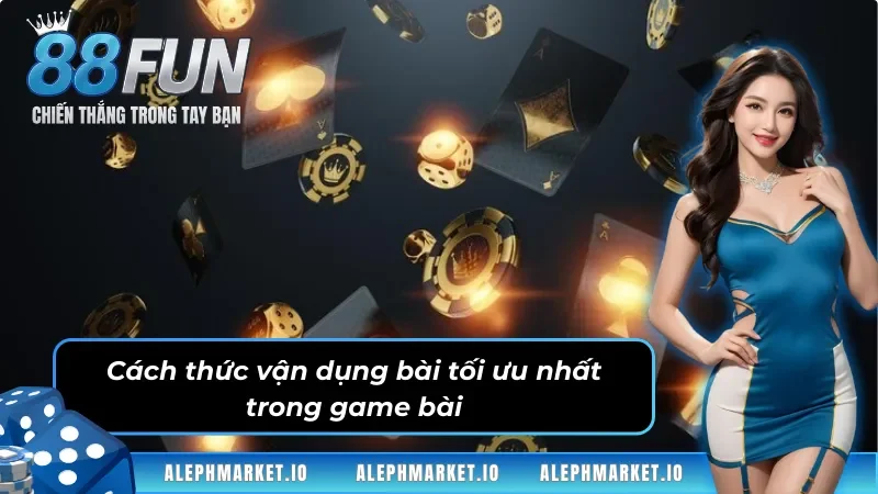 Cách thức vận dụng bài tối ưu nhất trong game bài