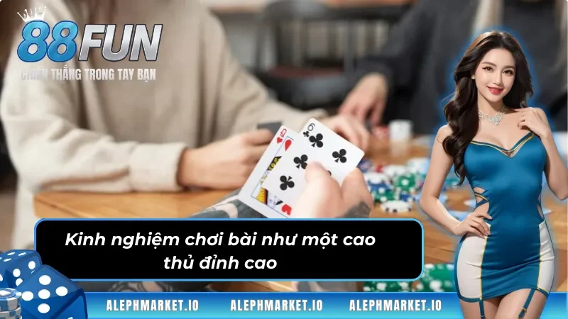 Kinh nghiệm chơi bài như một cao thủ đỉnh cao