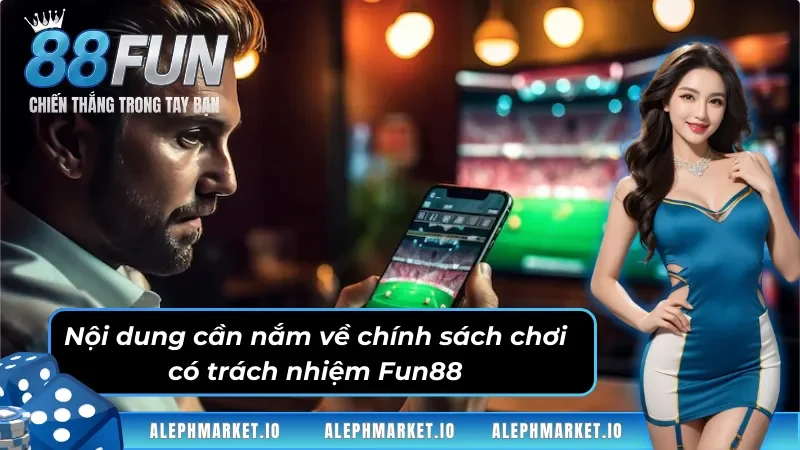 Nội dung cần nắm về chính sách chơi có trách nhiệm Fun88