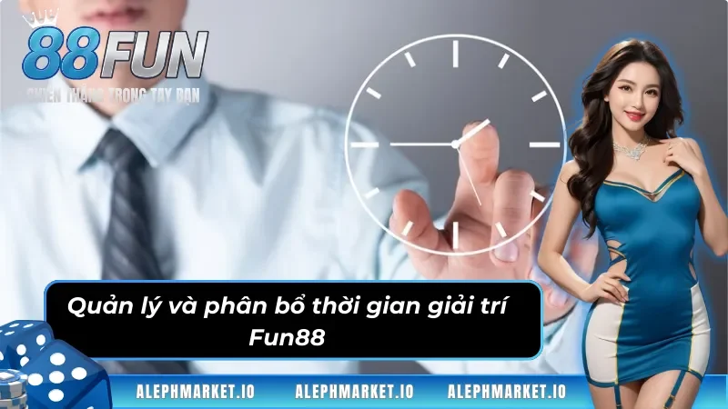 Quản lý và phân bổ thời gian giải trí Fun88