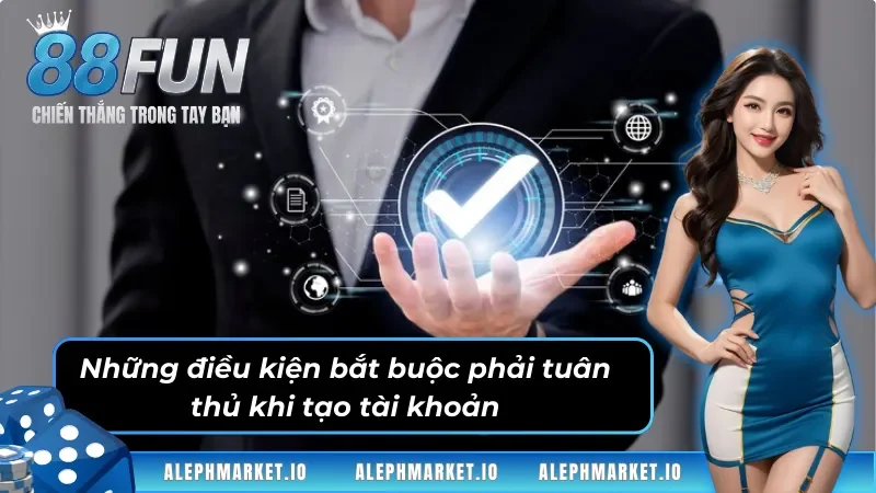 Những điều kiện bắt buộc phải tuân thủ khi tạo tài khoản