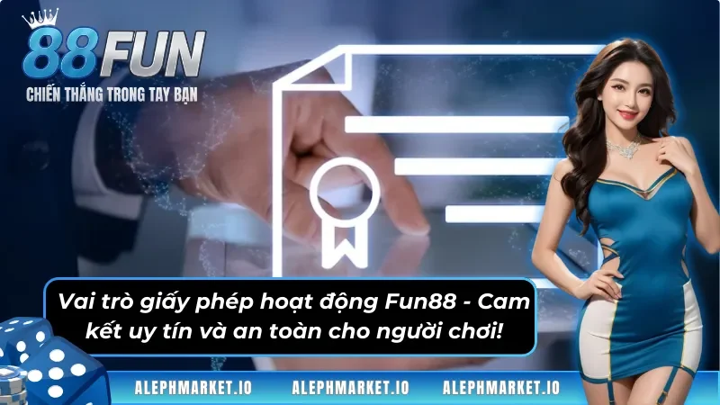 Vai trò giấy phép hoạt động Fun88 - Cam kết uy tín và an toàn cho người chơi!
