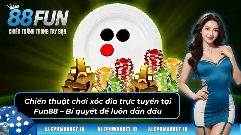 Chiến thuật chơi xóc đĩa trực tuyến tại Fun88