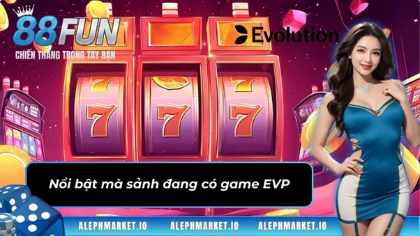 Nổi bật mà sảnh đang có game EVP